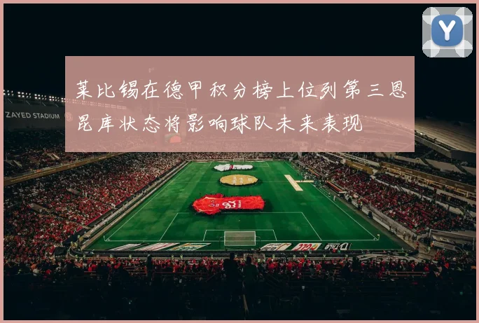 莱比锡在德甲积分榜上位列第三恩昆库状态将影响球队未来表现